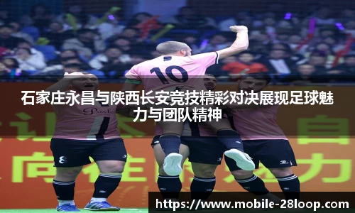 石家庄永昌与陕西长安竞技精彩对决展现足球魅力与团队精神
